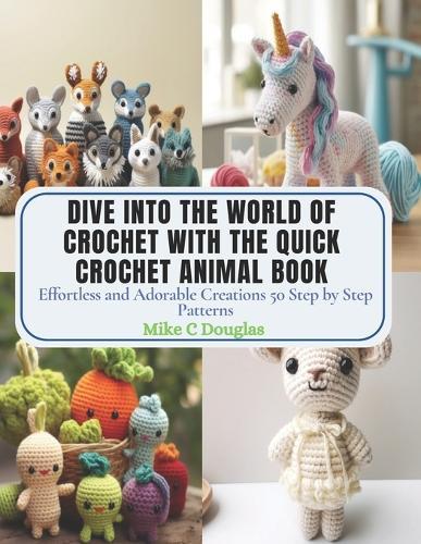 Dive into the World of Crochet with the Quick Crochet Animal Book: Effortless and Adorable Creations 50 Step by Step Patterns