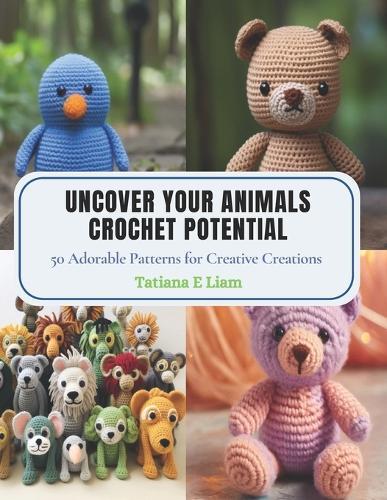 Uncover Your Animals Crochet Potential: 50 Adorable Patterns for Creative Creations
