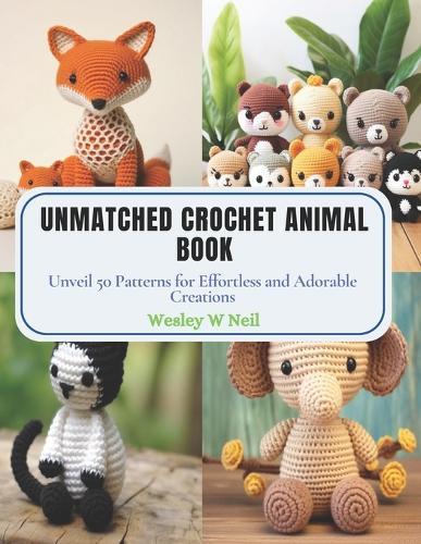 Unmatched Crochet Animal Book: Unveil 50 Patterns for Effortless and Adorable Creations