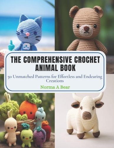 The Comprehensive Crochet Animal Book: 50 Unmatched Patterns for Effortless and Endearing Creations