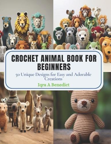 Crochet Animal Book for Beginners: 50 Unique Designs for Easy and Adorable Creations