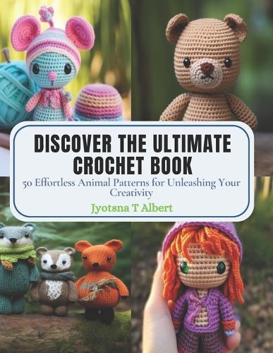 Discover the Ultimate Crochet Book: 50 Effortless Animal Patterns for Unleashing Your Creativity