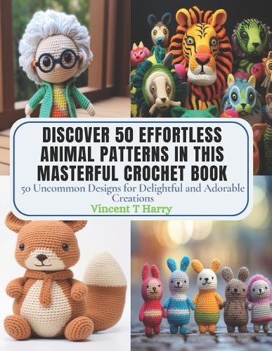 Discover 50 Effortless Animal Patterns in this Masterful Crochet Book: 50 Uncommon Designs for Delightful and Adorable Creations