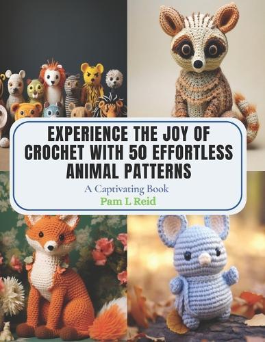 Experience the Joy of Crochet with 50 Effortless Animal Patterns: A Captivating Book