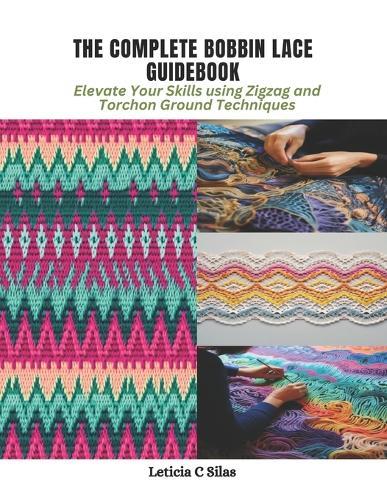 The Complete Bobbin Lace Guidebook: Elevate Your Skills using Zigzag and Torchon Ground Techniques