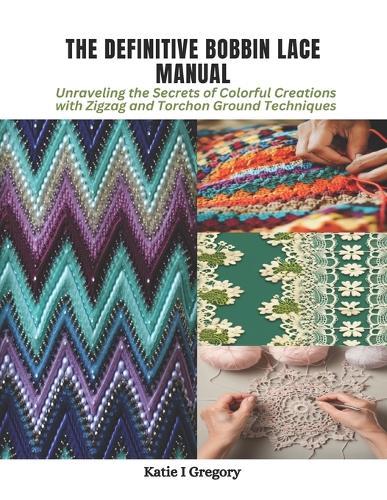 The Definitive Bobbin Lace Manual: Unraveling the Secrets of Colorful Creations with Zigzag and Torchon Ground Techniques