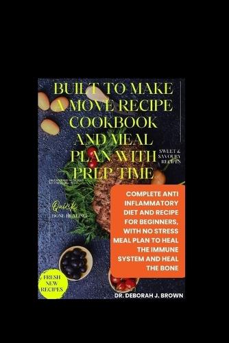Built to Make a Move Recipe Cookbook and Meal Plan with Prep Time: Complete Anti Inflammatory Diet and Recipe for Beginners, With No Stress Meal Plan To Heal The Immune System and Heal the Bone