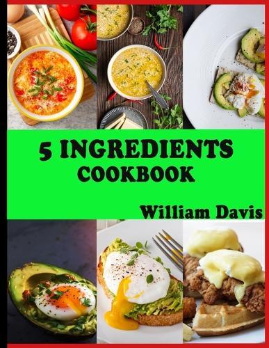 5 Ingredients Cookbook: 50+ Easy And Tasty Recipes