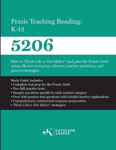 Praxis Teaching Reading: K-12 (5206): How to Think Like a Test Maker and pass the Praxis 5206 using effective test prep, relevant practice questions, and proven strategies