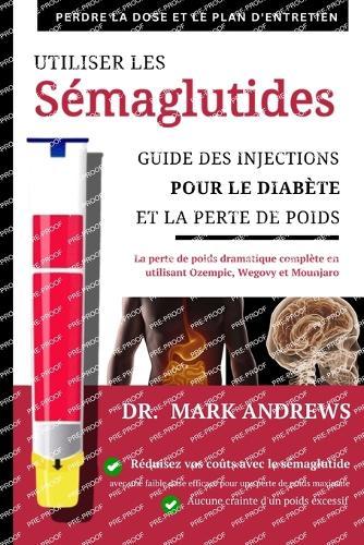 UTILISERE LER SÉMAGLUTIDES guide des injections pour le diabète et la perte de poids: la perte de poids complète et spectaculaire grâce au miracle d'Ozempic, Wegovy et Mounjaro