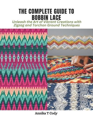 The Complete Guide to Bobbin Lace: Unleash the Art of Vibrant Creations with Zigzag and Torchon Ground Techniques