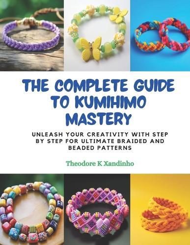 The Complete Guide to KUMIHIMO Mastery: Unleash Your Creativity with Step by Step for Ultimate Braided and Beaded Patterns