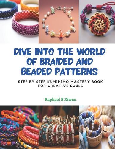 Dive into the World of Braided and Beaded Patterns: Step by Step KUMIHIMO Mastery Book for Creative Souls