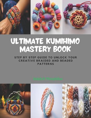 Ultimate KUMIHIMO Mastery Book: Step by Step Guide to Unlock Your Creative Braided and Beaded Patterns