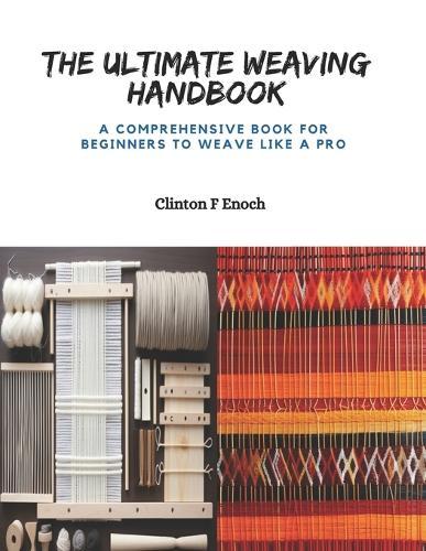The Ultimate Weaving Handbook: A Comprehensive Book for Beginners to Weave Like a Pro