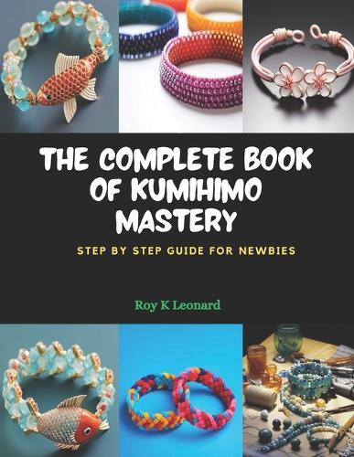 The Complete Book of KUMIHIMO Mastery: Step by Step Guide for Newbies