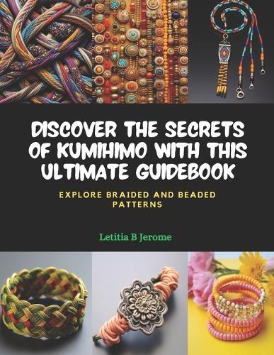 Discover the Secrets of KUMIHIMO with this Ultimate Guidebook: Explore Braided and Beaded Patterns