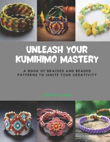 Unleash Your KUMIHIMO Mastery: A Book of Braided and Beaded Patterns to Ignite Your Creativity