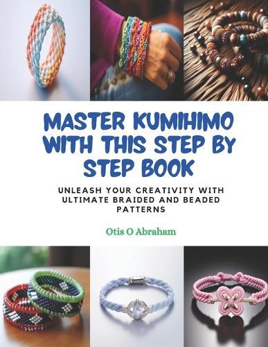 Master KUMIHIMO with this Step by Step Book: Unleash Your Creativity with Ultimate Braided and Beaded Patterns