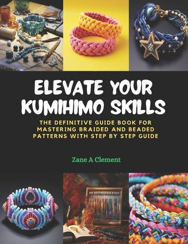 Elevate Your KUMIHIMO Skills: The Definitive Guide Book for Mastering Braided and Beaded Patterns with Step by Step Guide