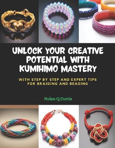 Unlock Your Creative Potential with KUMIHIMO Mastery: With Step by Step and Expert Tips for Braiding and Beading