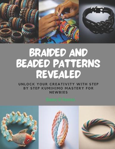 Braided and Beaded Patterns Revealed: Unlock Your Creativity with Step by Step KUMIHIMO Mastery for Newbies