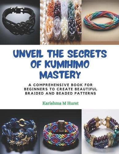 Unveil the Secrets of KUMIHIMO Mastery: A Comprehensive Book for Beginners to Create Beautiful Braided and Beaded Patterns