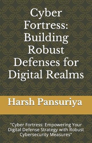 Cyber Fortress: "Building Robust Defenses for Digital Realms: ""Cyber Fortress: Empowering Your Digital Defense Strategy with Robust Cybersecurity Measures"""