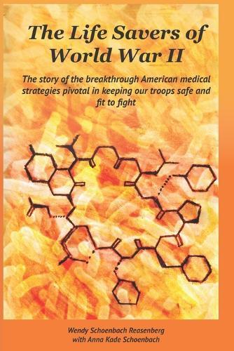 The Life Savers of World War II: The story of the breakthrough American medical strategies pivotal in keeping our troops safe and fit to fight.