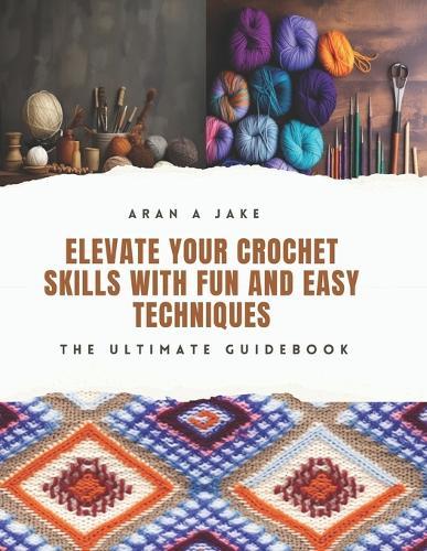 Elevate Your Crochet Skills with Fun and Easy Techniques: The Ultimate Guidebook