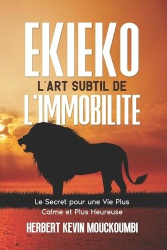 Ekieko l'Art Subtil de l'Immobilite: Relaxation, Energie, Méditation, Le Secret pour une Vie sans Stress, Plus Calme et Plus Heureuse