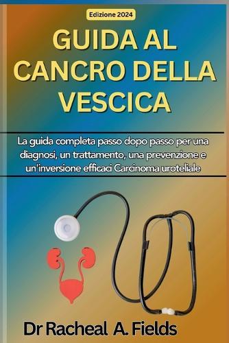 Guida Al Cancro Della Vescica: La guida completa passo dopo passo per una diagnosi, un trattamento, una prevenzione e un'inversione efficaci Carcinoma uroteliale