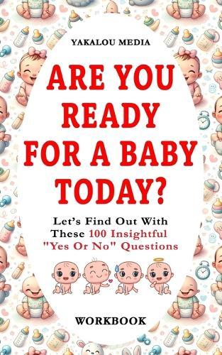 Are You Ready For A Baby Today?: Let's Find Out With These 100 Insightful ""Yes Or No"" Questions