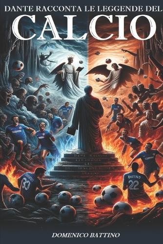 Dante racconta le Leggende del Calcio: 3 libri in 1, l'Inferno, il Purgatorio e il Paradiso raccontati dal Sommo Poeta: curiosità, storie epiche, glorie, passioni e trionfi dei miti del pallone