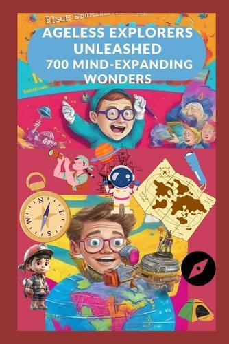 Ageless Explorers Unleashed: 700 Mind-Expanding Wonders -: A Journey through History, Science, Pop Culture, and Beyond! Fascinating Fun Facts for All Ages