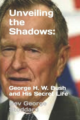 Unveiling the Shadows: : George H. W. Bush and His Secret Life