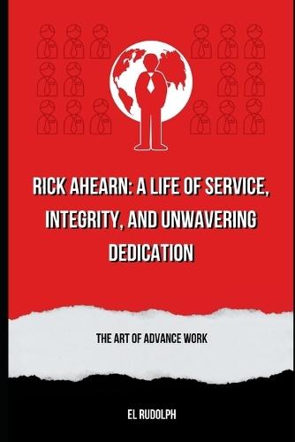 Rick Ahearn: A Life of Service, Integrity, and Unwavering Dedication: The Art of Advance Work