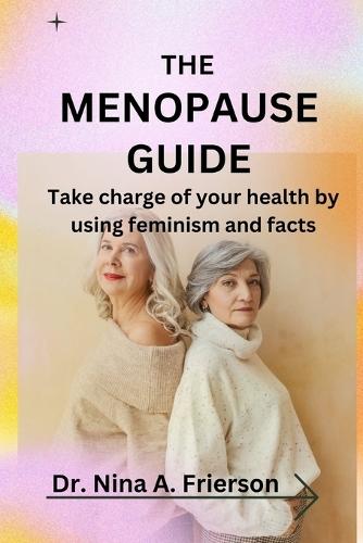 The Menopause Guide: Take charge of your health by using feminism and facts