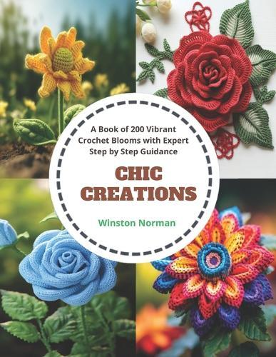 Chic Creations: A Book of 200 Vibrant Crochet Blooms with Expert Step by Step Guidance