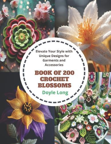 Book of 200 Crochet Blossoms: Elevate Your Style with Unique Designs for Garments and Accessories