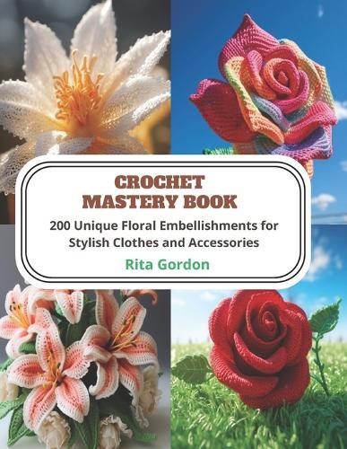 Crochet Mastery Book: 200 Unique Floral Embellishments for Stylish Clothes and Accessories
