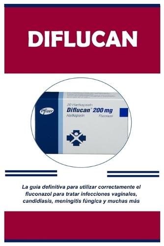 Diflucan: La guía definitiva para utilizar correctamente el fluconazol para tratar infecciones vaginales, candidiasis, meningitis fúngica y muchas más