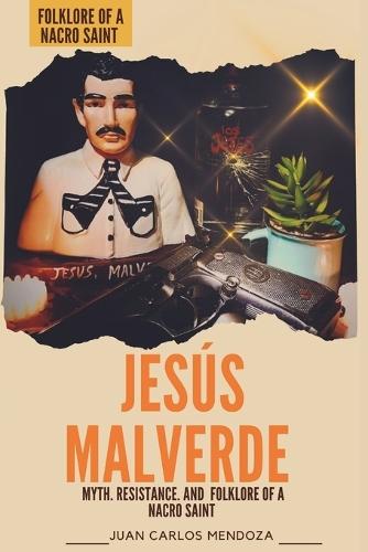 Jesús malverde: Myth, resistance and the folklore of a nacro saint: Jesús Malverde, Robin Hood of Mexico
