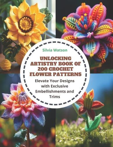 Unlocking Artistry Book of 200 Crochet Flower Patterns: Elevate Your Designs with Exclusive Embellishments and Trims