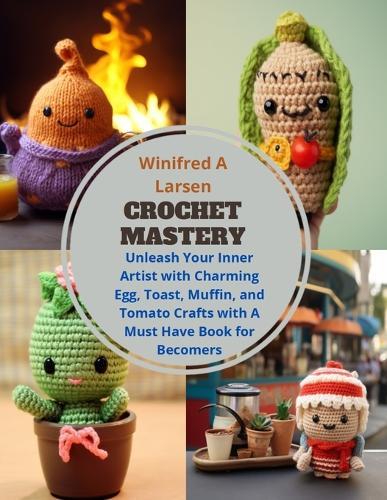 Crochet Mastery: Unleash Your Inner Artist with Charming Egg, Toast, Muffin, and Tomato Crafts with A Must Have Book for Becomers