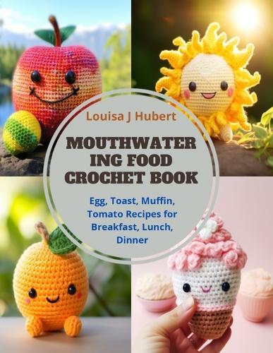 Mouthwatering Food Crochet Book: Egg, Toast, Muffin, Tomato Recipes for Breakfast, Lunch, Dinner