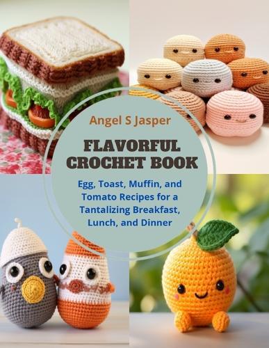 Flavorful Crochet Book: Egg, Toast, Muffin, and Tomato Recipes for a Tantalizing Breakfast, Lunch, and Dinner