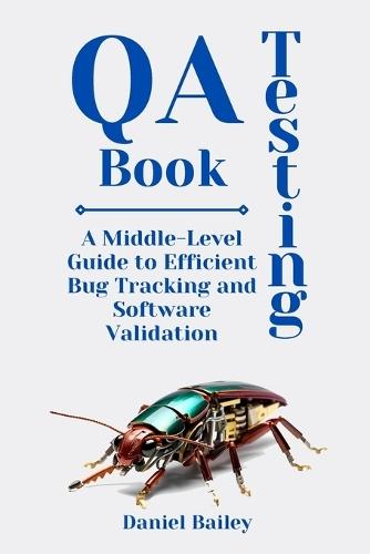 QA Testing Book: """A Middle-Level Guide to Efficient Bug Tracking and Software Validation"""