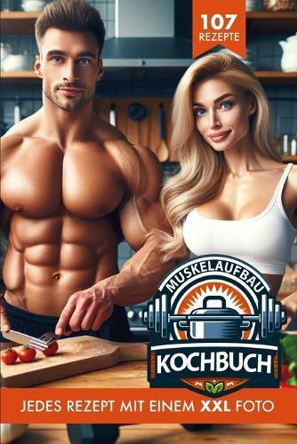 Das Muskelaufbau Kochbuch: 107 proteinreiche Rezepte inkl. Nährwertangaben & 107 XXL-farbigen Bildern, optimal für effektiven Muskelaufbau/ Bodybuilding