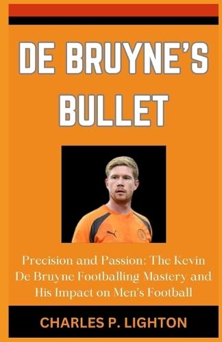 de Bruyne's Bullet: """Precision and Passion: The Kevin De Bruyne Footballing Mastery and His Impact on Men's Football"""